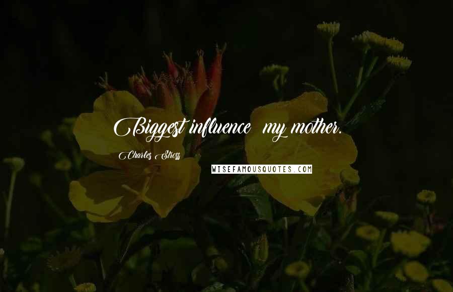 Charles Stross Quotes: Biggest influence: my mother.