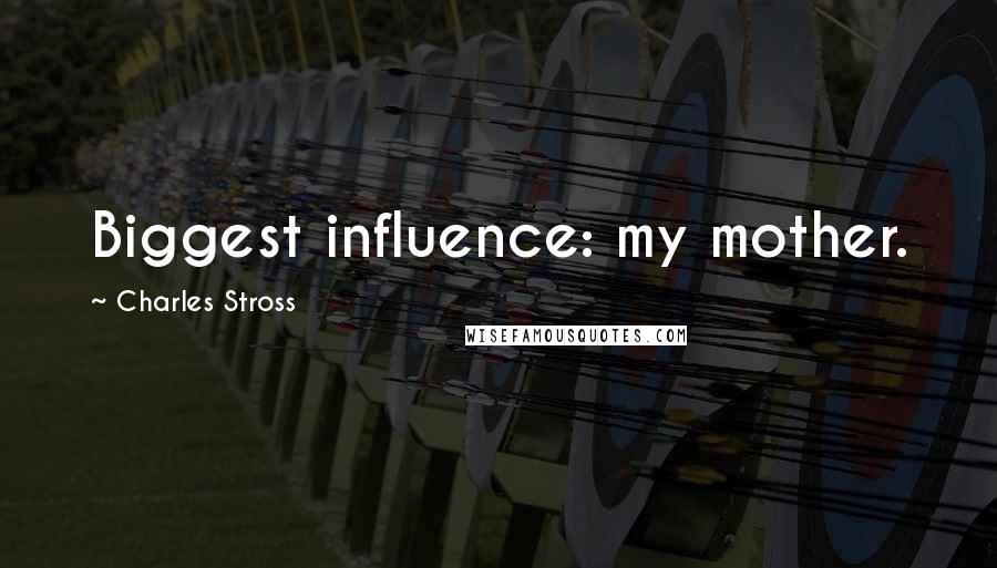 Charles Stross Quotes: Biggest influence: my mother.