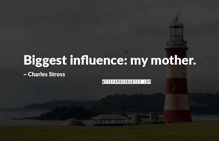 Charles Stross Quotes: Biggest influence: my mother.