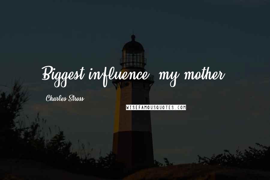 Charles Stross Quotes: Biggest influence: my mother.