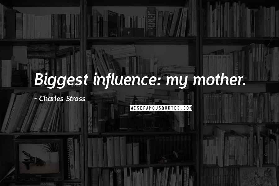 Charles Stross Quotes: Biggest influence: my mother.