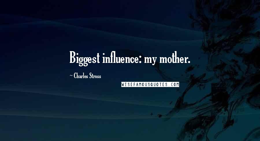 Charles Stross Quotes: Biggest influence: my mother.