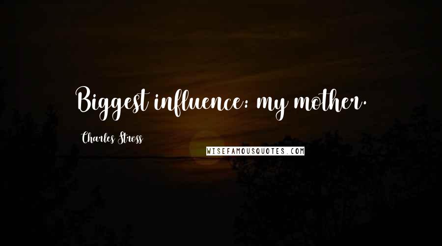 Charles Stross Quotes: Biggest influence: my mother.