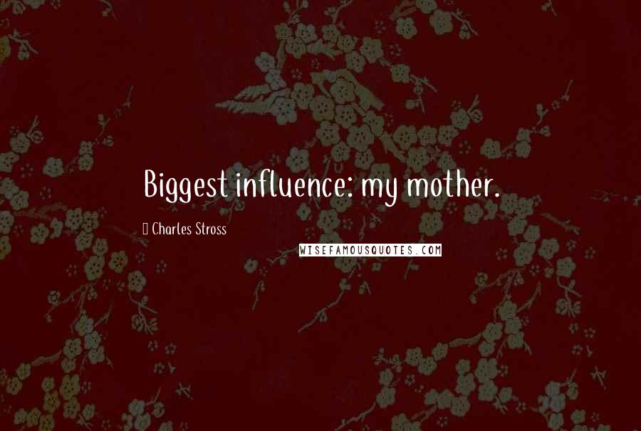 Charles Stross Quotes: Biggest influence: my mother.