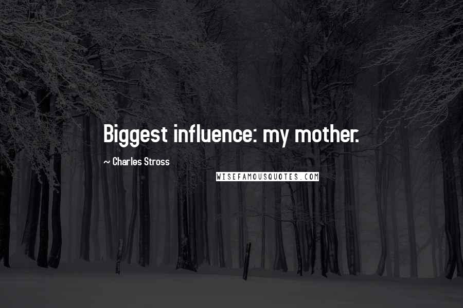 Charles Stross Quotes: Biggest influence: my mother.