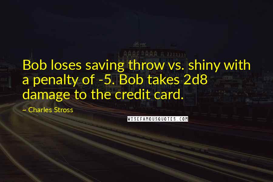 Charles Stross Quotes: Bob loses saving throw vs. shiny with a penalty of -5. Bob takes 2d8 damage to the credit card.