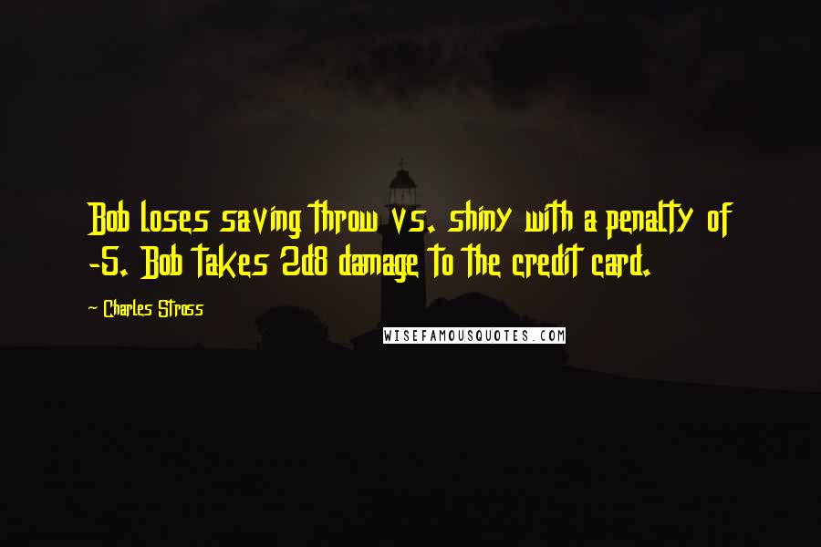 Charles Stross Quotes: Bob loses saving throw vs. shiny with a penalty of -5. Bob takes 2d8 damage to the credit card.