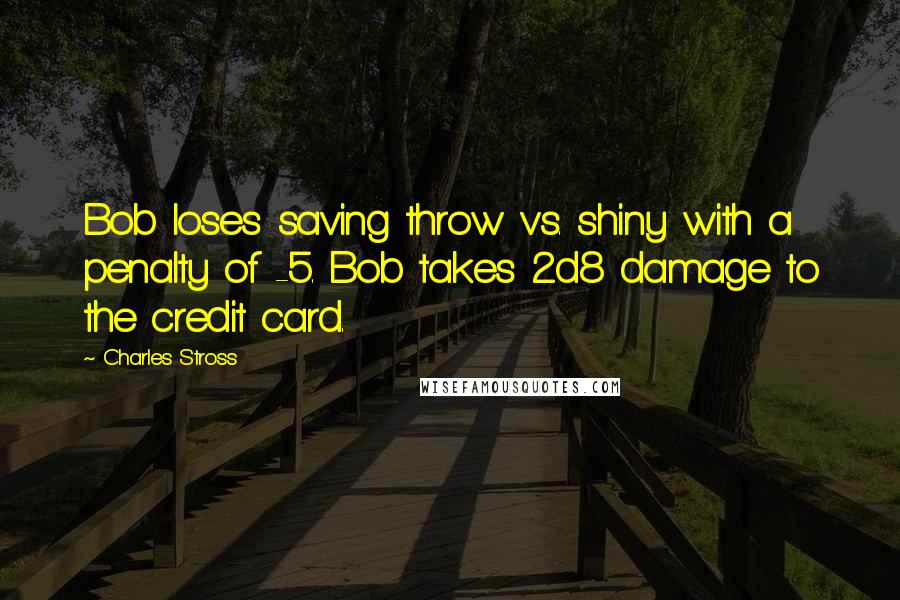 Charles Stross Quotes: Bob loses saving throw vs. shiny with a penalty of -5. Bob takes 2d8 damage to the credit card.