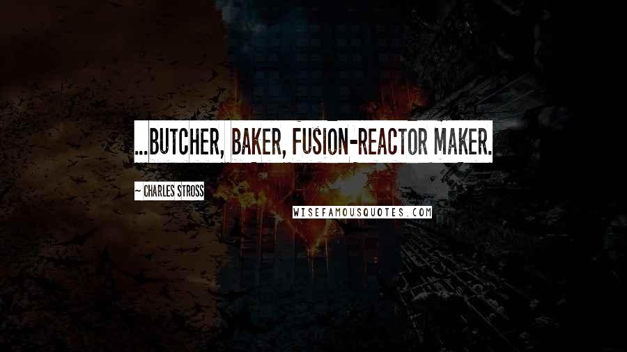 Charles Stross Quotes: ...butcher, baker, fusion-reactor maker.