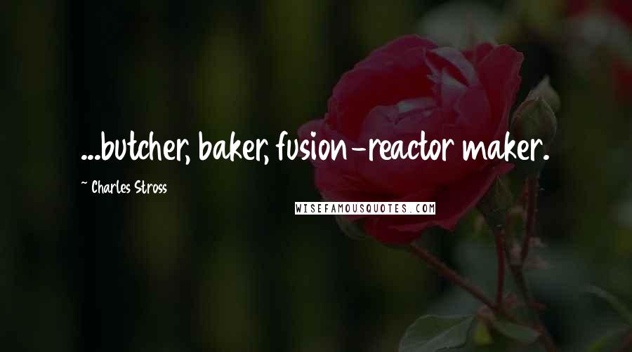 Charles Stross Quotes: ...butcher, baker, fusion-reactor maker.