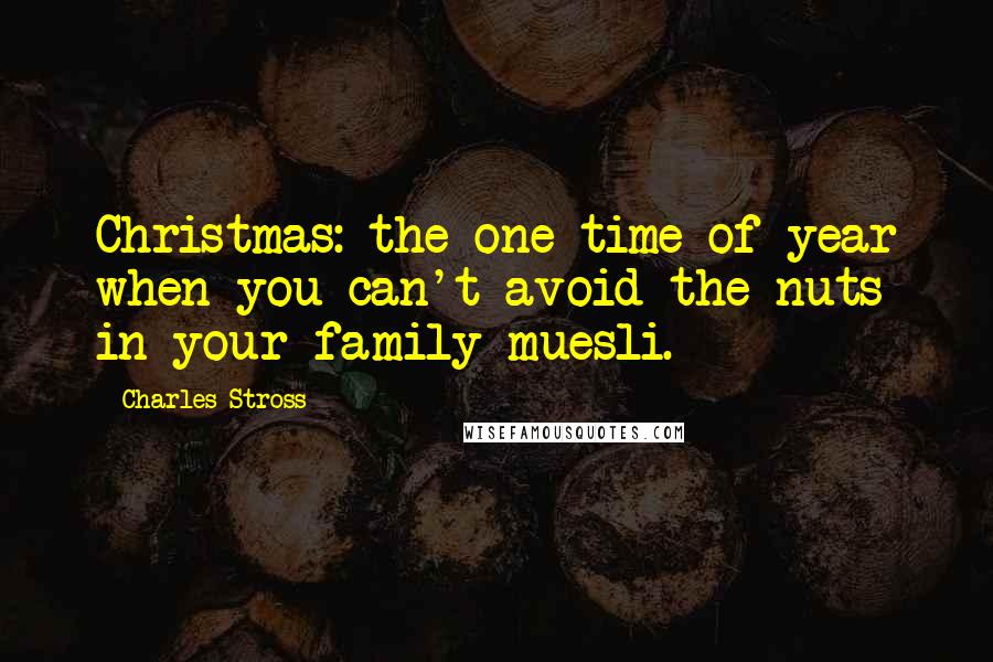 Charles Stross Quotes: Christmas: the one time of year when you can't avoid the nuts in your family muesli.