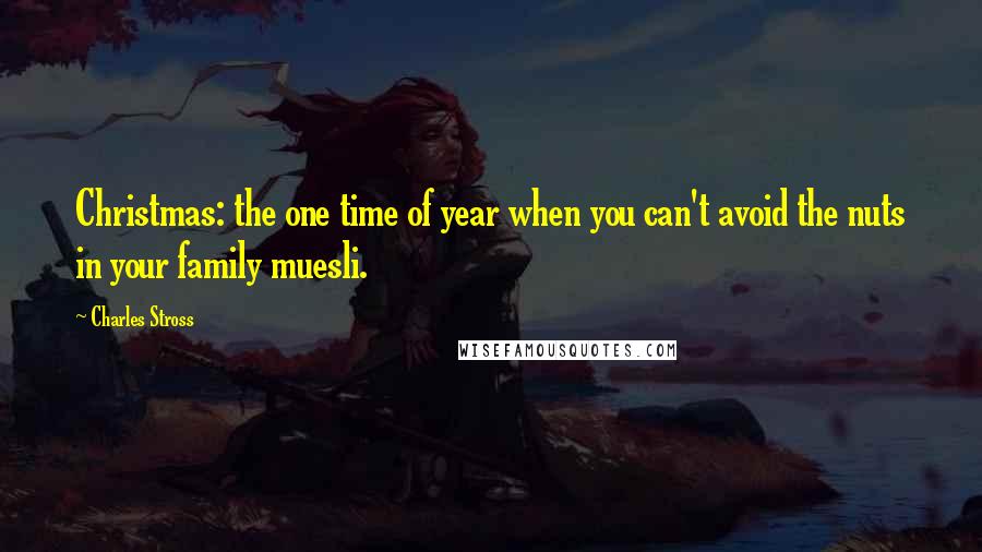 Charles Stross Quotes: Christmas: the one time of year when you can't avoid the nuts in your family muesli.