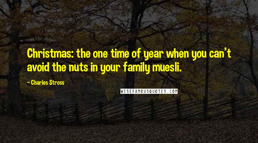 Charles Stross Quotes: Christmas: the one time of year when you can't avoid the nuts in your family muesli.