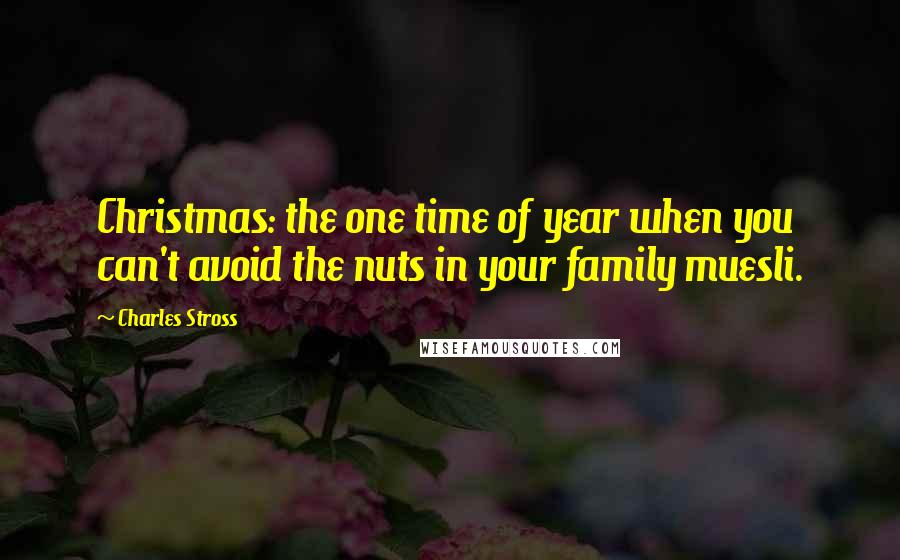 Charles Stross Quotes: Christmas: the one time of year when you can't avoid the nuts in your family muesli.