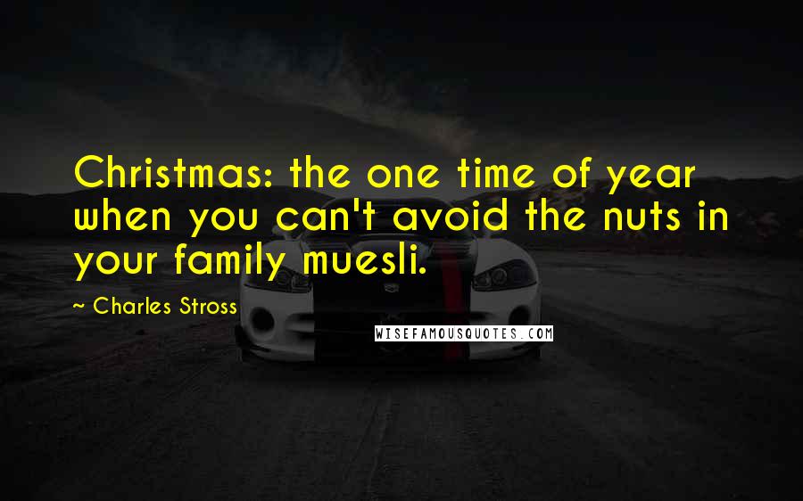 Charles Stross Quotes: Christmas: the one time of year when you can't avoid the nuts in your family muesli.