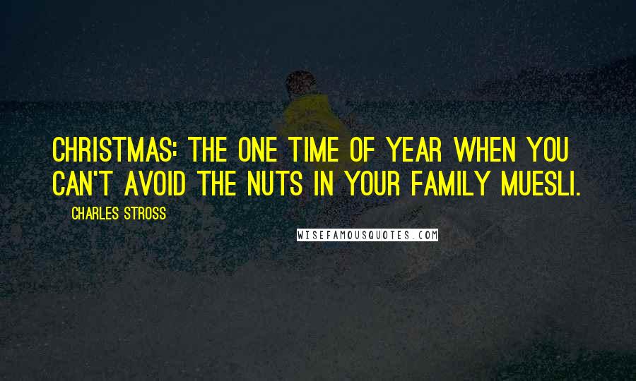 Charles Stross Quotes: Christmas: the one time of year when you can't avoid the nuts in your family muesli.