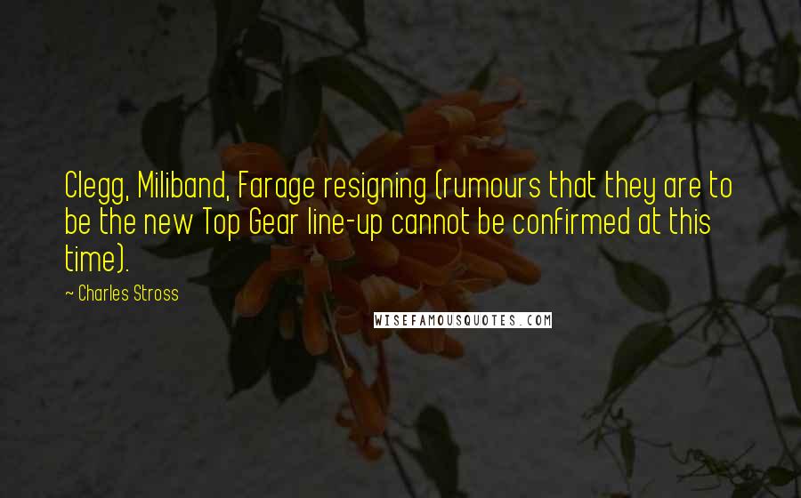 Charles Stross Quotes: Clegg, Miliband, Farage resigning (rumours that they are to be the new Top Gear line-up cannot be confirmed at this time).