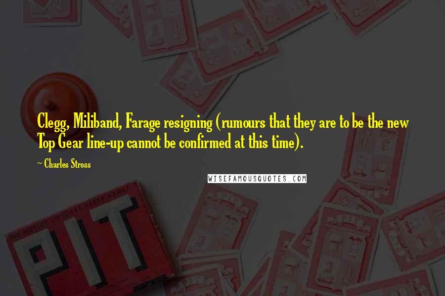 Charles Stross Quotes: Clegg, Miliband, Farage resigning (rumours that they are to be the new Top Gear line-up cannot be confirmed at this time).