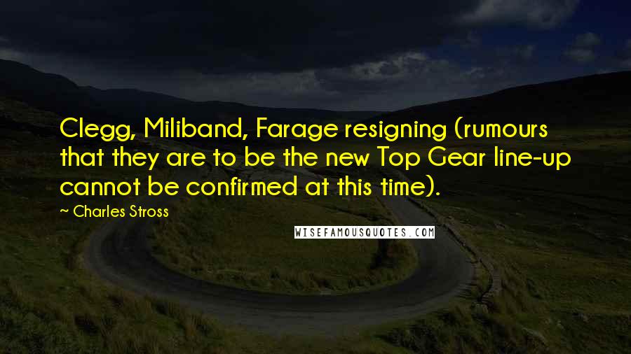 Charles Stross Quotes: Clegg, Miliband, Farage resigning (rumours that they are to be the new Top Gear line-up cannot be confirmed at this time).