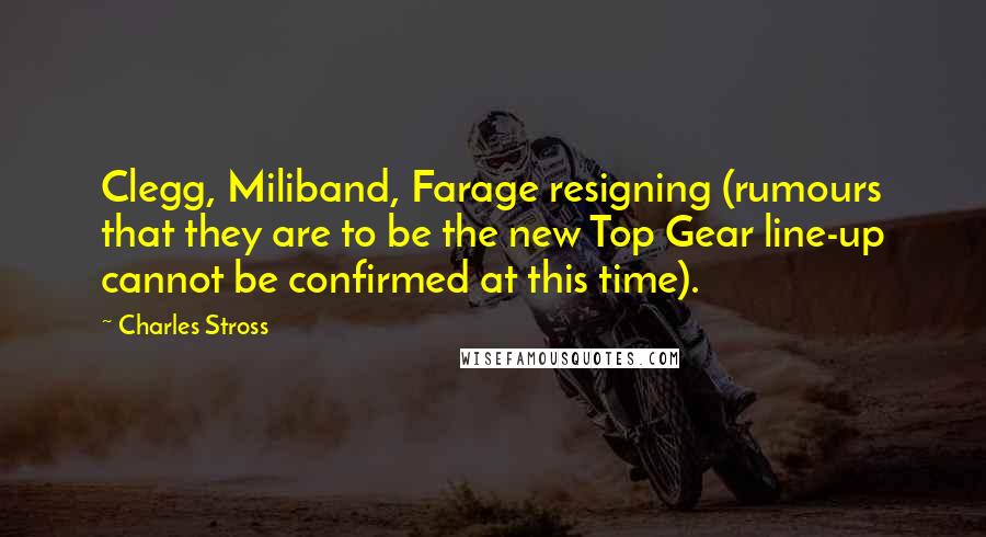 Charles Stross Quotes: Clegg, Miliband, Farage resigning (rumours that they are to be the new Top Gear line-up cannot be confirmed at this time).