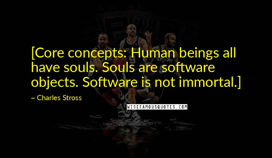 Charles Stross Quotes: [Core concepts: Human beings all have souls. Souls are software objects. Software is not immortal.]