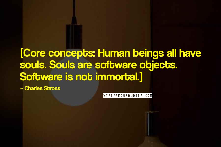 Charles Stross Quotes: [Core concepts: Human beings all have souls. Souls are software objects. Software is not immortal.]