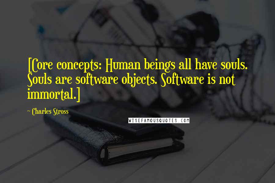 Charles Stross Quotes: [Core concepts: Human beings all have souls. Souls are software objects. Software is not immortal.]