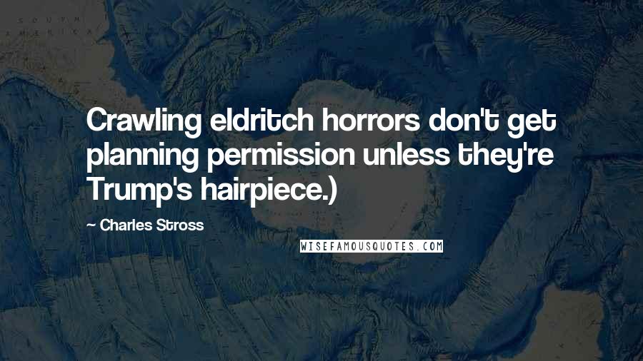 Charles Stross Quotes: Crawling eldritch horrors don't get planning permission unless they're Trump's hairpiece.)