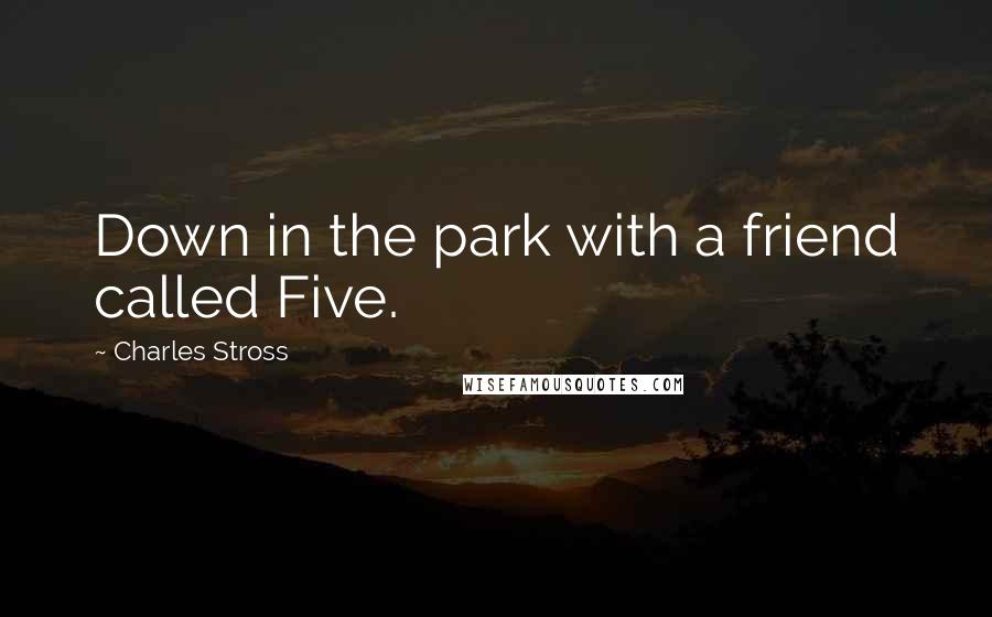 Charles Stross Quotes: Down in the park with a friend called Five.