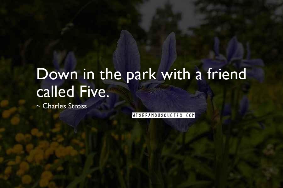 Charles Stross Quotes: Down in the park with a friend called Five.