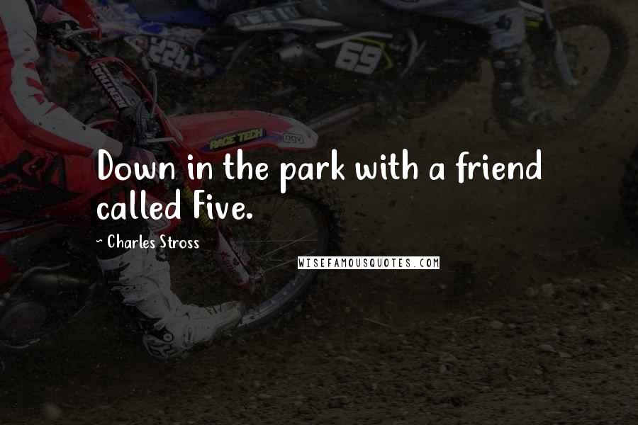 Charles Stross Quotes: Down in the park with a friend called Five.