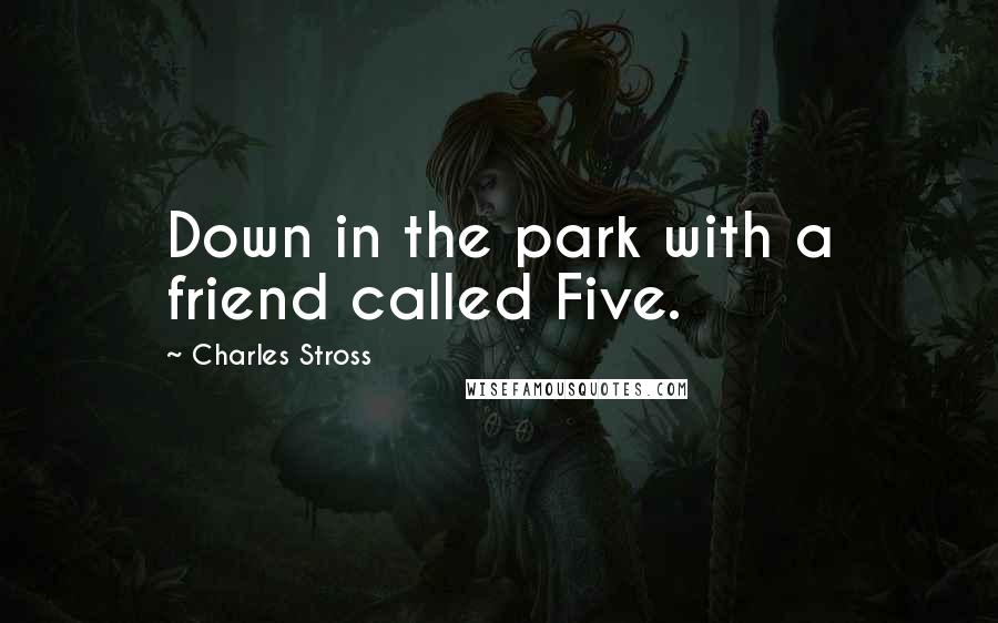 Charles Stross Quotes: Down in the park with a friend called Five.