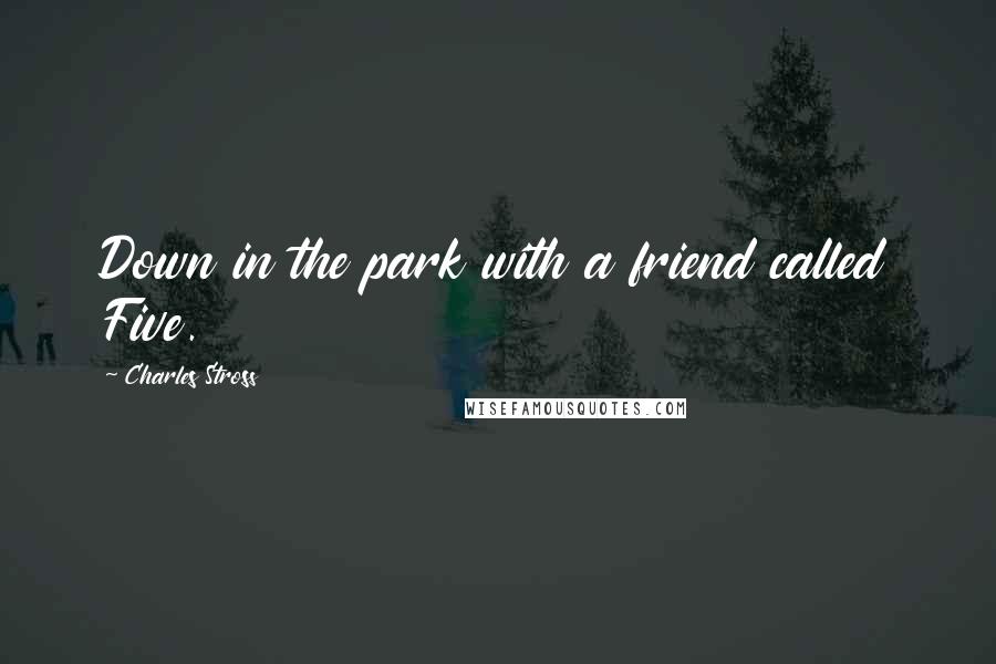 Charles Stross Quotes: Down in the park with a friend called Five.