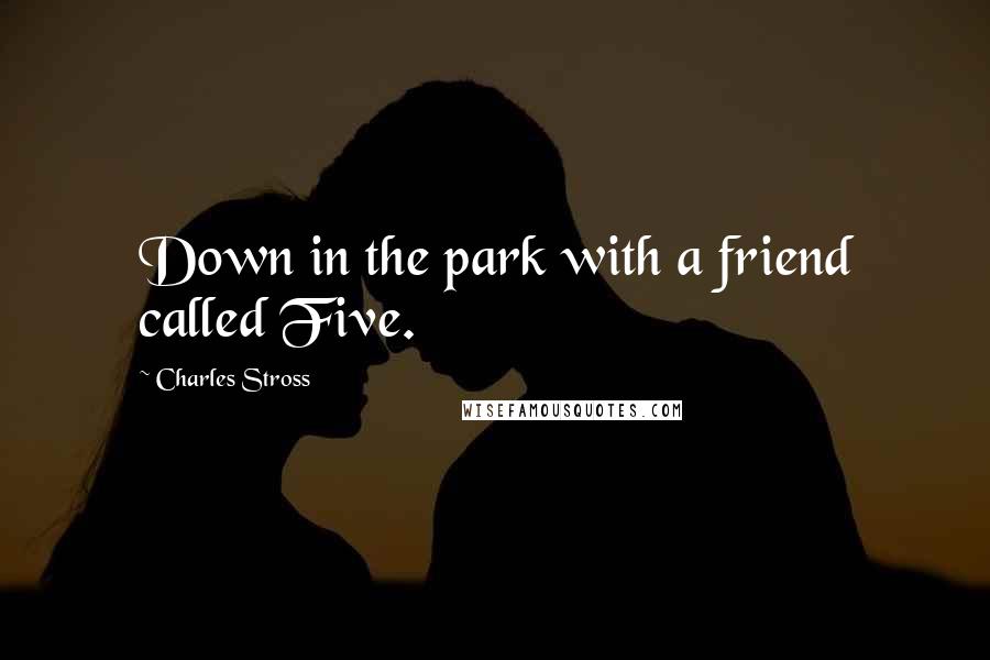 Charles Stross Quotes: Down in the park with a friend called Five.