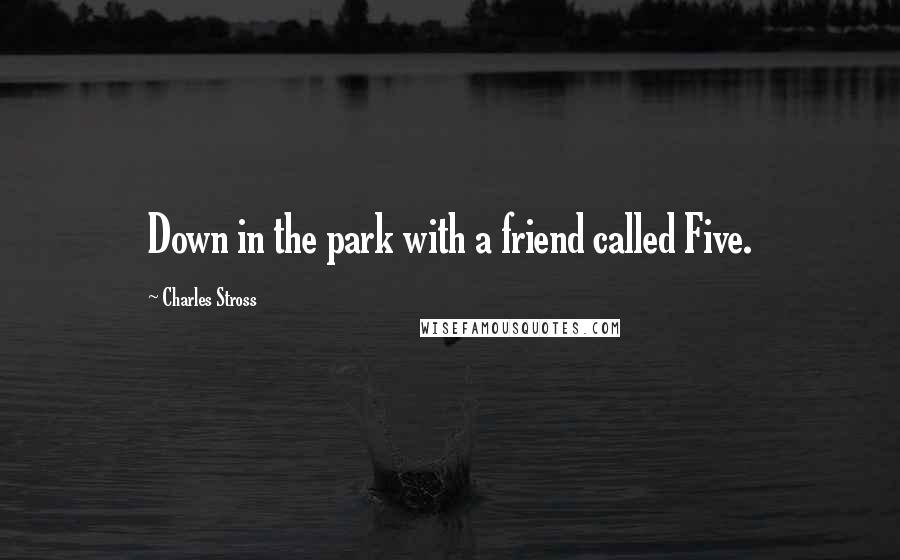 Charles Stross Quotes: Down in the park with a friend called Five.