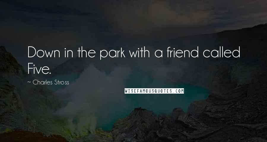 Charles Stross Quotes: Down in the park with a friend called Five.