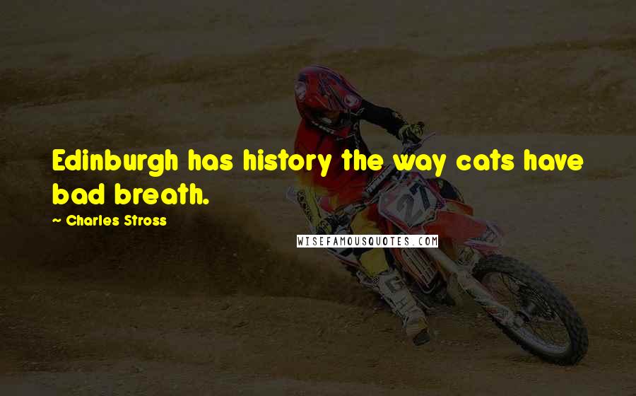 Charles Stross Quotes: Edinburgh has history the way cats have bad breath.