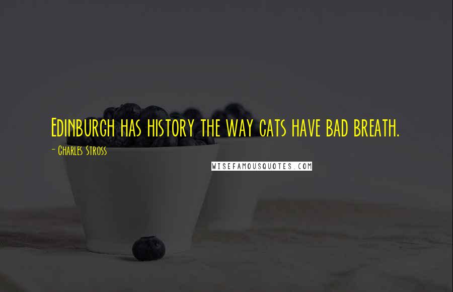 Charles Stross Quotes: Edinburgh has history the way cats have bad breath.