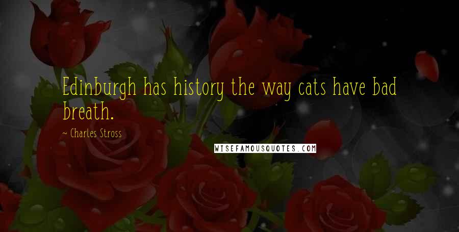 Charles Stross Quotes: Edinburgh has history the way cats have bad breath.