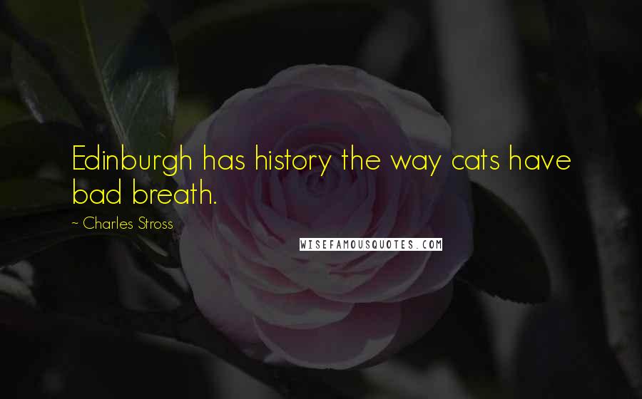 Charles Stross Quotes: Edinburgh has history the way cats have bad breath.