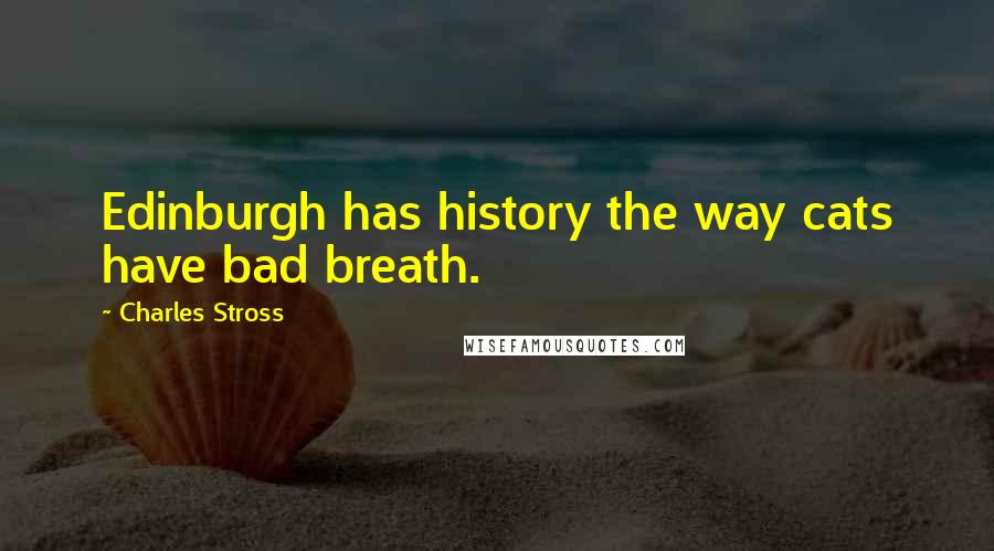 Charles Stross Quotes: Edinburgh has history the way cats have bad breath.