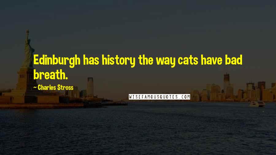 Charles Stross Quotes: Edinburgh has history the way cats have bad breath.