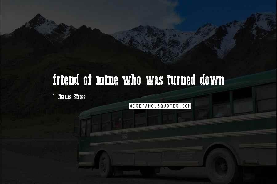 Charles Stross Quotes: friend of mine who was turned down