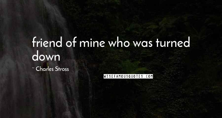 Charles Stross Quotes: friend of mine who was turned down