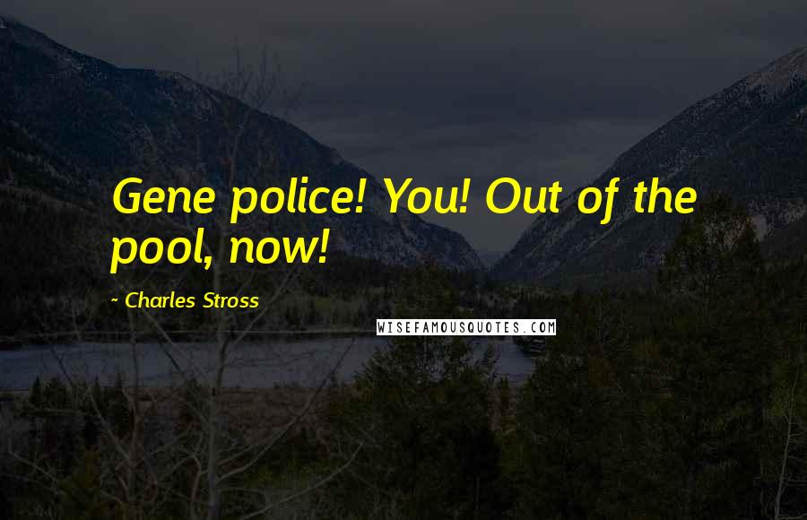 Charles Stross Quotes: Gene police! You! Out of the pool, now!