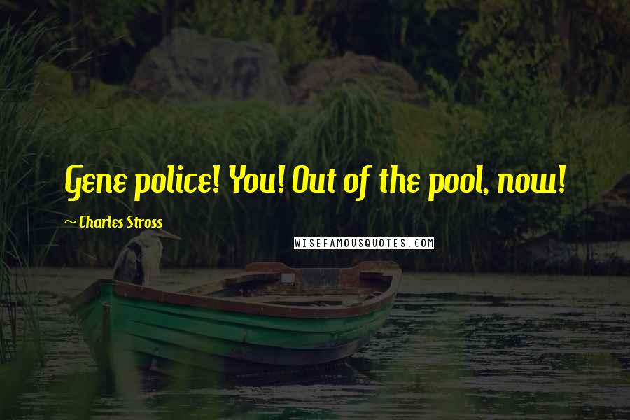 Charles Stross Quotes: Gene police! You! Out of the pool, now!