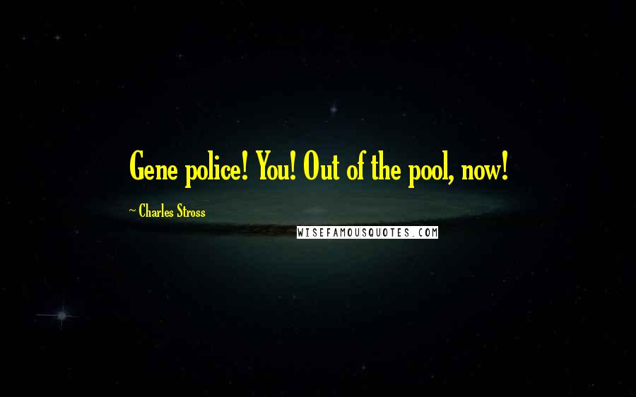 Charles Stross Quotes: Gene police! You! Out of the pool, now!