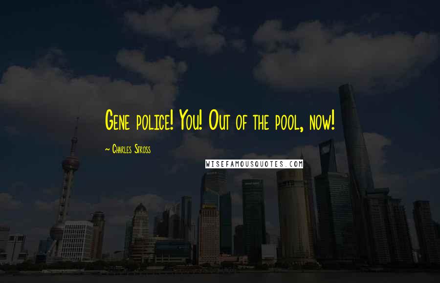 Charles Stross Quotes: Gene police! You! Out of the pool, now!