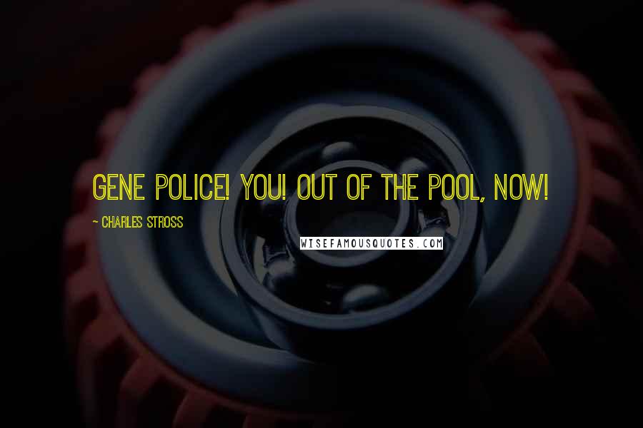 Charles Stross Quotes: Gene police! You! Out of the pool, now!