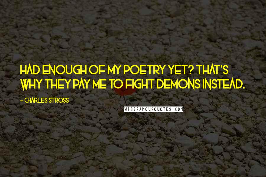 Charles Stross Quotes: Had enough of my poetry yet? That's why they pay me to fight demons instead.